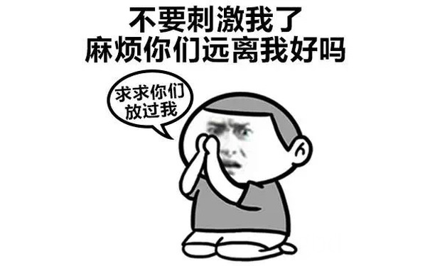 不要刺激我了，麻烦你们远离我好吗？（求求你们放过我）