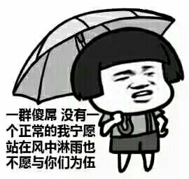 一群傻屌，没有一个正常的，我宁愿站在风中淋雨也不愿与你们为伍