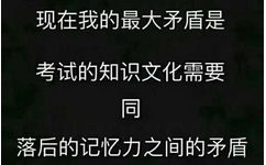 现在我的最大矛盾是考试的知识文化需要同落后的记忆力之间的矛盾