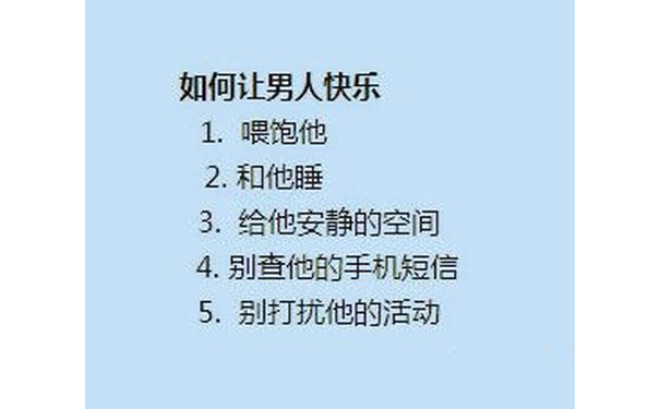 如何让男人快乐：喂饱他，和他睡，给他安静的空间，别查他手机短信，别打扰他的活动