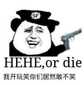 我开玩笑你们居然敢不笑 HEHE , or die