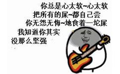 弹吉他唱歌：你总是心太软~心太软 把所有的屎都自己尝 你无怨无悔地食着一坨屎 我知道你其实没那么坚强