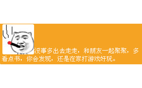 没事多出去走走，和朋友一起聚聚，多看点书，你会发现还是在家打