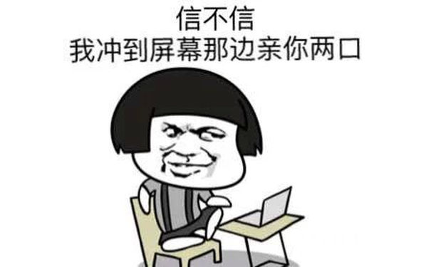 信不信，我冲到屏幕那边亲你两口？