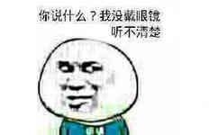 你说什么？我没戴眼镜，听不清楚