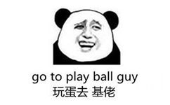 玩蛋去，基佬（go to play ball guy）