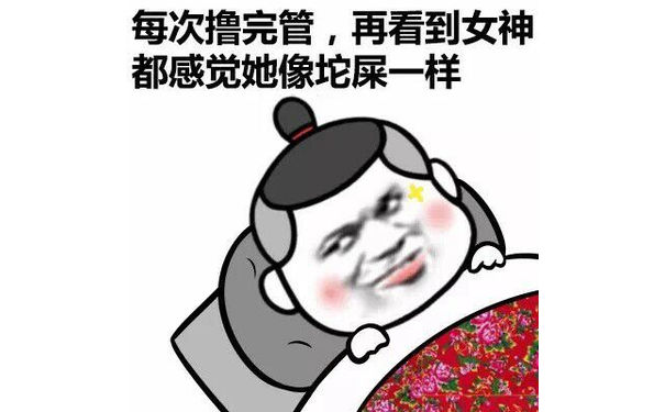 每次撸完管，再看到女神都感觉她像坨屎一样