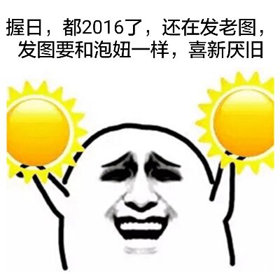 握日，都2016了，还在发老图，发图要和泡妞一样，喜新厌旧