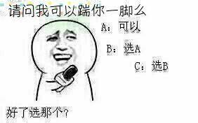 请问我可以踹你一脚么？A：可以，B：选A，C：选B，好了选哪个？