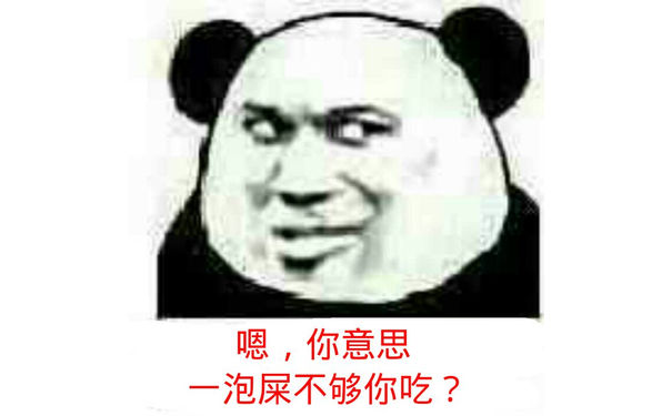 嗯，你意思是一泡屎不够你吃？