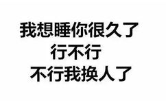 我想睡你很多了，行不行，不行我换人了