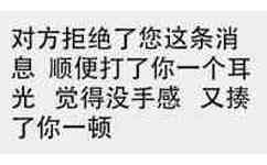 对方拒绝了您这条消息，顺便打了你一个耳光，觉得没手感，又揍了你一顿