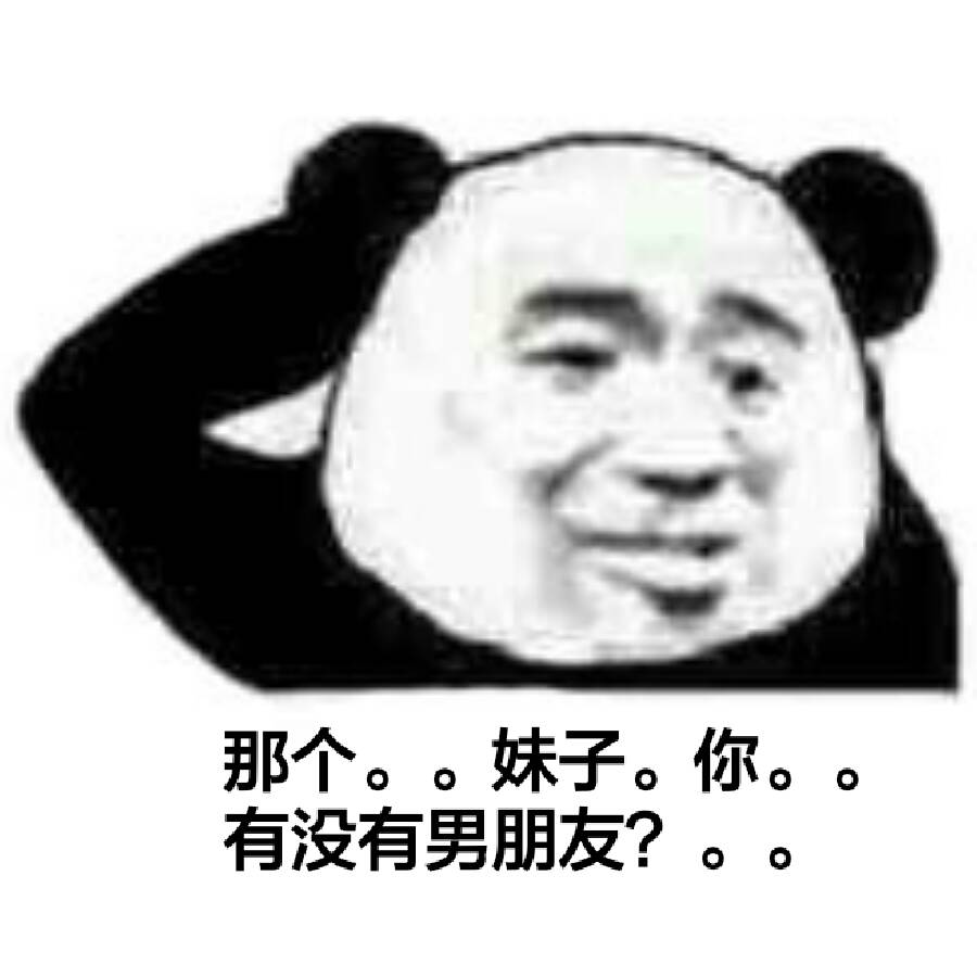 那个。。妹子。你。有没有男朋友？。。（熊猫人挠头）