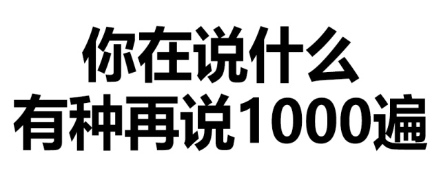 你再说什么，有种再说1000遍