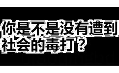 你是不是没有遭到社会的毒打？