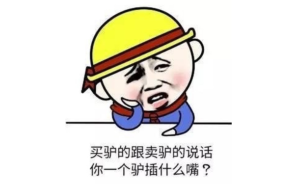 买驴的跟卖驴的说话，你一个驴插什么嘴？