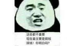 这些都不重要现在最主要是搞钱搞钱！你明白吗？