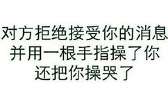 对方拒绝接受你的消息，并用一根手指操了你还把你操哭了