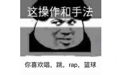 这操作和手法你喜欢唱，跳，rap，篮球