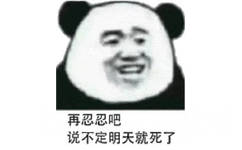 再忍忍吧，说不定明天就死了