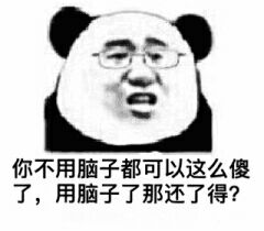 你不用脑子都可以这么傻了，用脑子了那还了得？