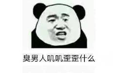 臭男人叽叽歪歪什么