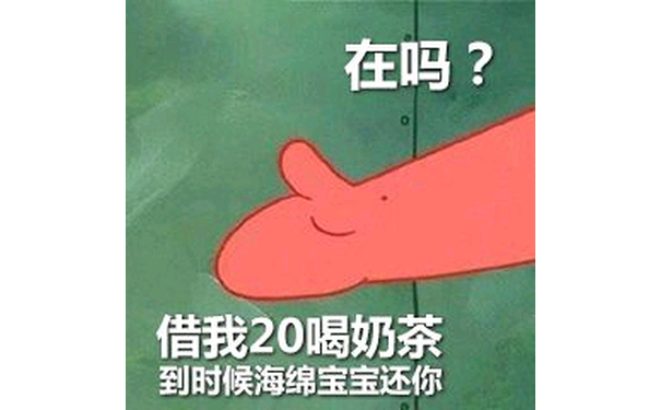 在吗？借我20喝奶茶到时候海绵宝宝还你