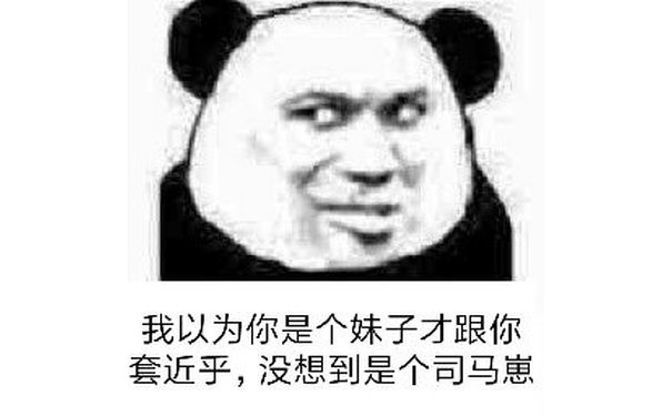 我以为你是个妹子才跟你套近乎，没想到是个司马崽