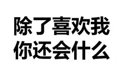 除了喜欢我，你还会什么？（文字表情）