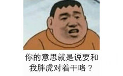 你的意思就是说要和我胖虎对着干咯？