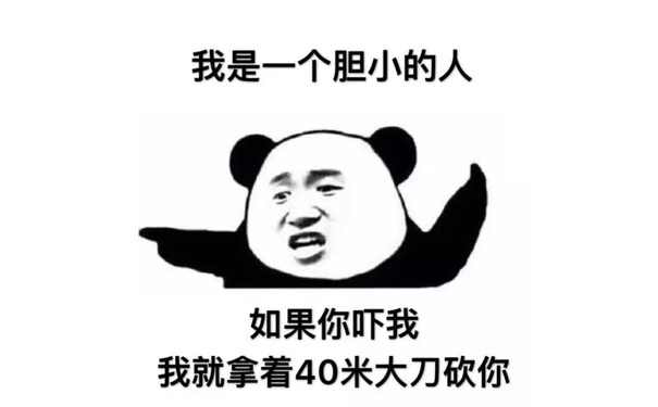 我是一个胆小的人如果你吓我我就拿着40米大刀砍你。