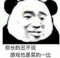 你长的丑不说，游戏也是菜的一比