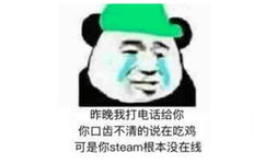 昨晚我打电话给你，你口齿不清的说在吃鸡，可是你 steam根本没在线