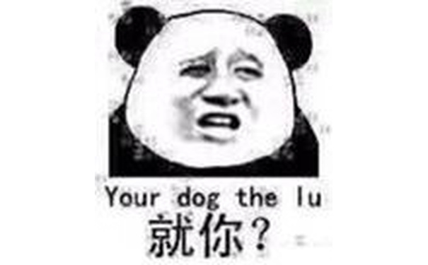 your dog the lu（就你？）