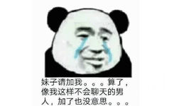 妹子请加我。。。算了，像我这样不会聊天的男人,加了也没意思。。。