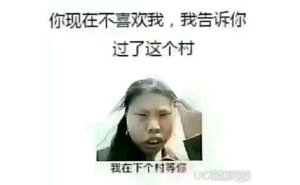 你现在不喜欢我，我告诉你过了这个村，我在下个村等你