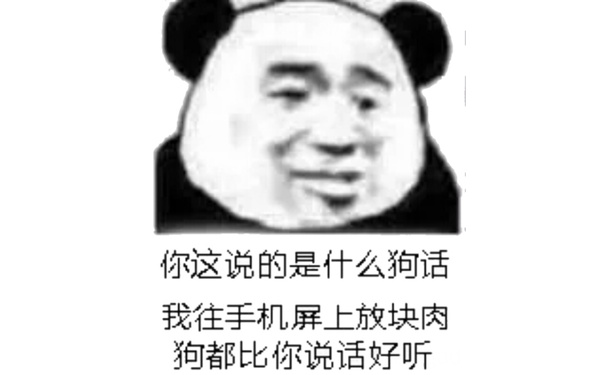 你这说的是什么狗话，我往手机屏上放块肉狗都比你说话好听