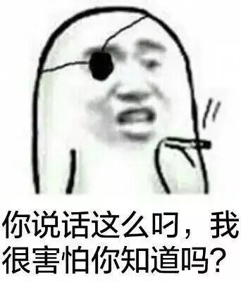 你说话这么叼；我很害怕你知道吗？