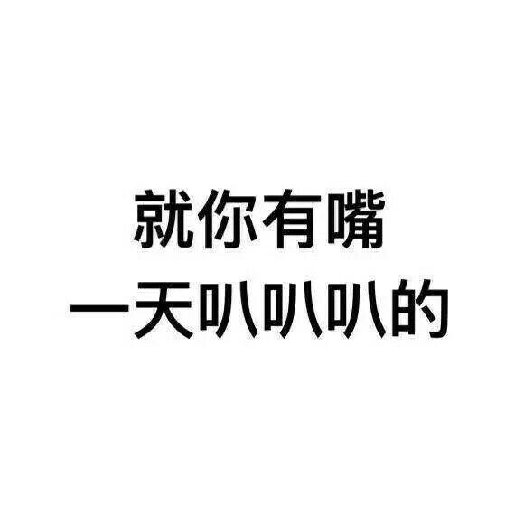 就你有嘴一天叭叭叭的