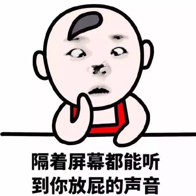 隔着屏幕都能听到你放屁的声音 - 你这人就知道放屁！（装逼表情）