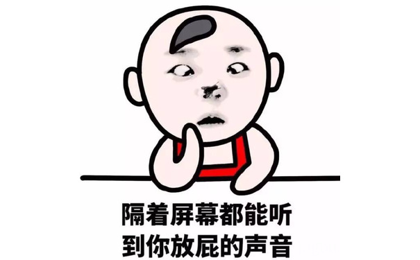 隔着屏幕都能听到你放屁的声音 - 你这人就知道放屁！（装逼表情）