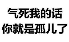 气死我的话你就是孤儿了