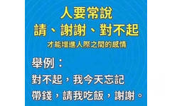 人要常说请、谢谢、对不起，才能增进人际之间的感情。举例：对不起，我今天忘记带钱了，请我吃饭，谢谢