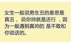 女生一般说男生丑的意思是真丑,说你帅就是还行,因为一般遇到真帅的是不敢和你说话的