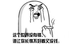 这个世界没有错，谁让你长得不好看又没钱。 - 少年哟，不来一发吗？