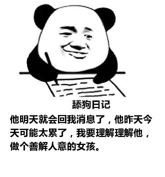 舔狗日记：他明天就会回我消息了，他昨天今天可能太累了，我要理解理解他，做个善解人意的女孩。