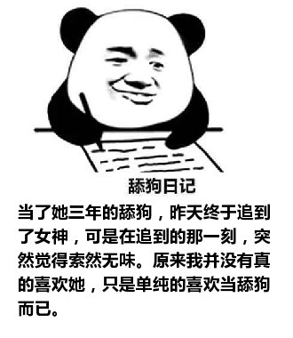 舔狗日记：当了她三年的舔狗，昨天终于追到了女神，可是在追到的那一刻，突然觉得索然无味。原来我并没有真的喜欢她，只是单纯的喜欢当舔狗而已。