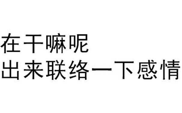 在干嘛呢？出来联络一下感情