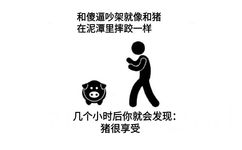 和傻逼吵架就像和猪在泥潭里摔跤一样几个小时后你就会发现:猪很享受