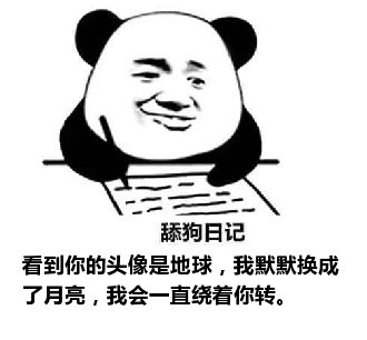 舔狗日记：看到你的头像是地球，我默默换成了月亮，我会一直绕着你转。